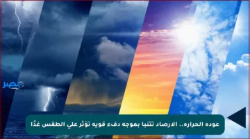 عودة الحرارة.. الأرصاد تتنبأ بموجة دفء قوية تؤثر على الطقس غدًا